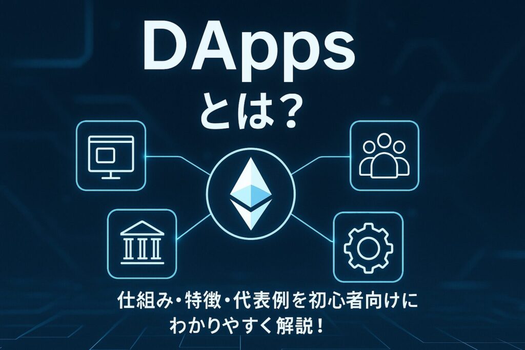 DApps（分散型アプリ）とは？仕組みと代表例を解説
